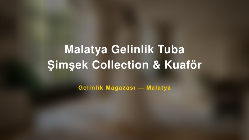 Malatya Gelinlik Tuba Şimşek Collection & Kuaför — Malatya Kır Düğünü Mekanı Rehberi