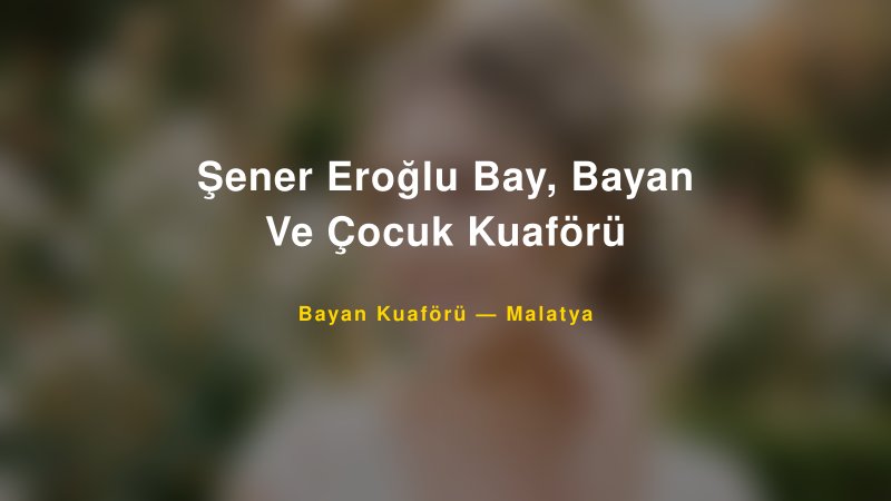 Şener Eroğlu Bay, Bayan Ve Çocuk Kuaförü — Malatya Kır Düğünü Mekanı Rehberi